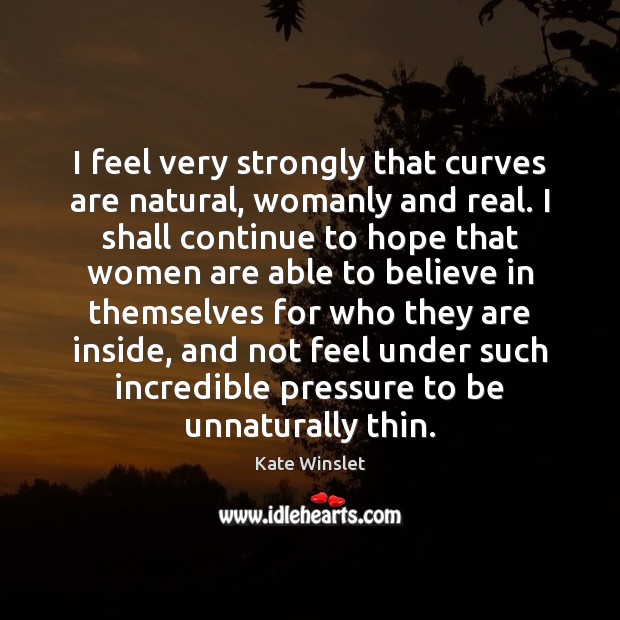 I feel very strongly that curves are natural, womanly and real. I Kate Winslet Picture Quote