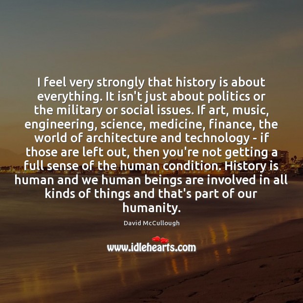 I feel very strongly that history is about everything. It isn’t just Humanity Quotes Image