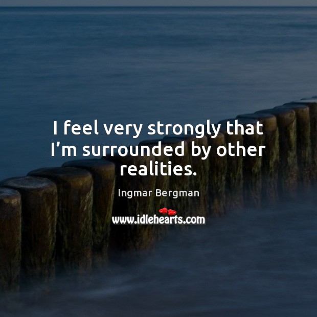 I feel very strongly that I’m surrounded by other realities. Ingmar Bergman Picture Quote