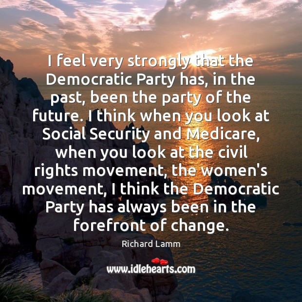 I feel very strongly that the Democratic Party has, in the past, 