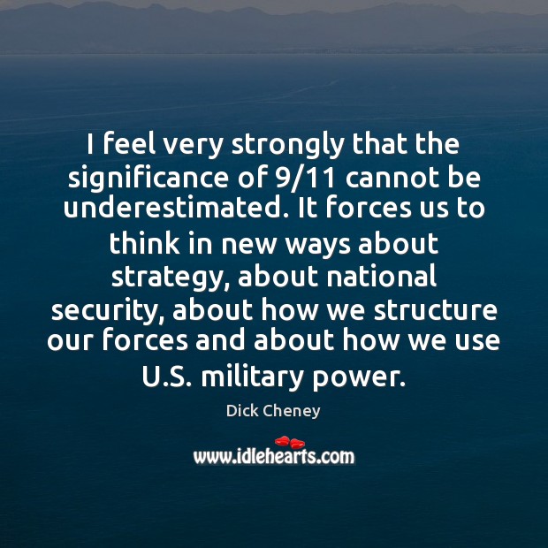I feel very strongly that the significance of 9/11 cannot be underestimated. It Dick Cheney Picture Quote