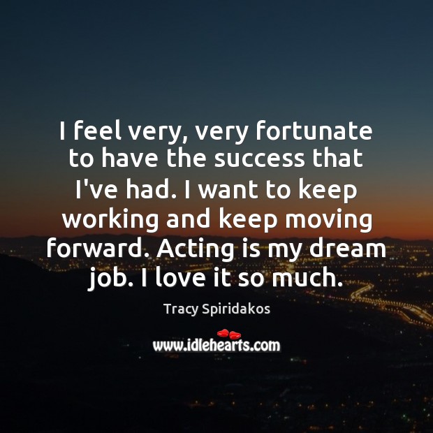 I feel very, very fortunate to have the success that I’ve had. Image