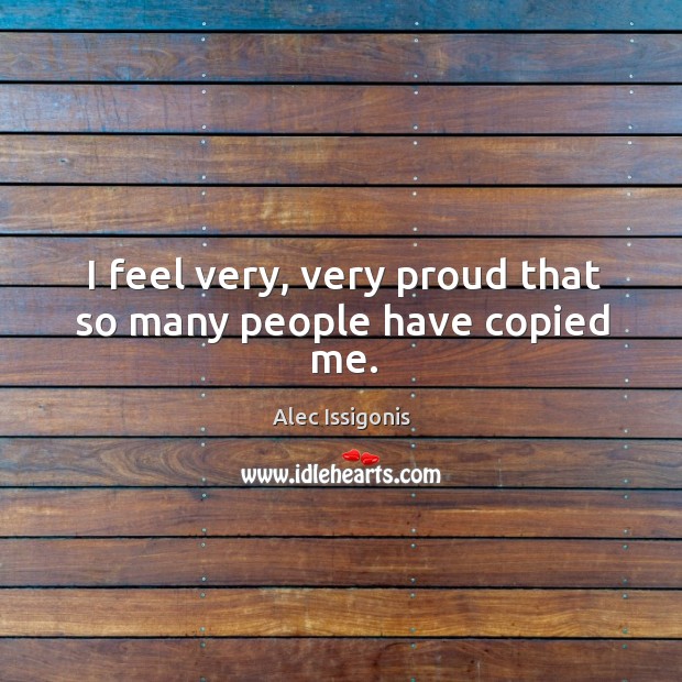I feel very, very proud that so many people have copied me. Image