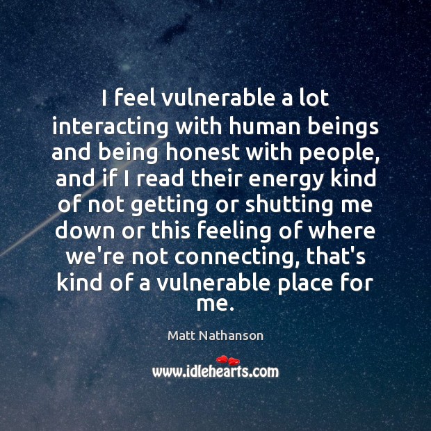I feel vulnerable a lot interacting with human beings and being honest Matt Nathanson Picture Quote