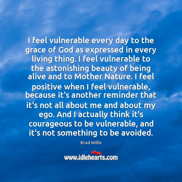 I feel vulnerable every day to the grace of God as expressed Brad Willis Picture Quote