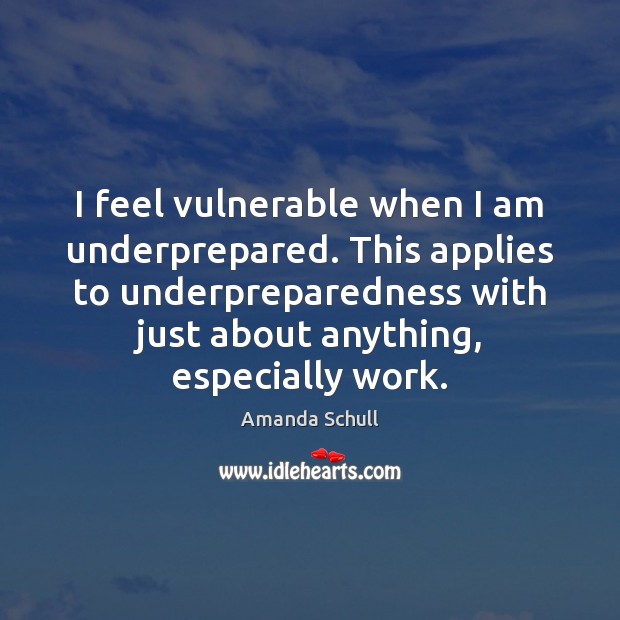 I feel vulnerable when I am underprepared. This applies to underpreparedness with Image