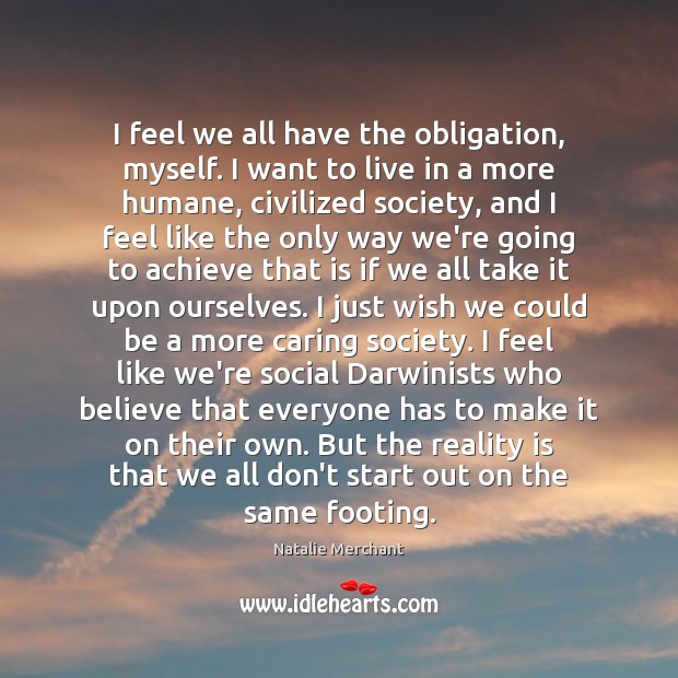I feel we all have the obligation, myself. I want to live Natalie Merchant Picture Quote
