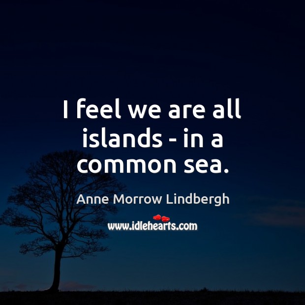 I feel we are all islands – in a common sea. Anne Morrow Lindbergh Picture Quote