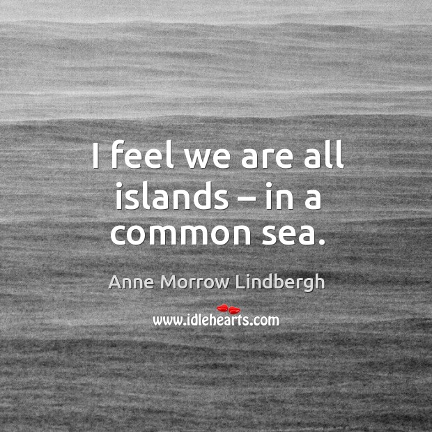 I feel we are all islands – in a common sea. Anne Morrow Lindbergh Picture Quote