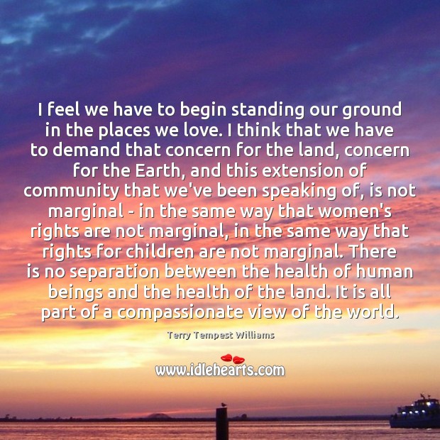 I feel we have to begin standing our ground in the places Terry Tempest Williams Picture Quote