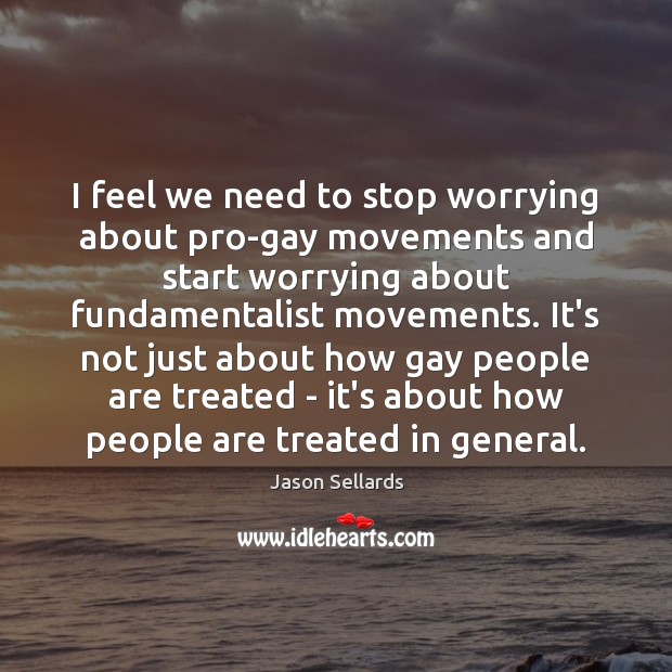 I feel we need to stop worrying about pro-gay movements and start Jason Sellards Picture Quote
