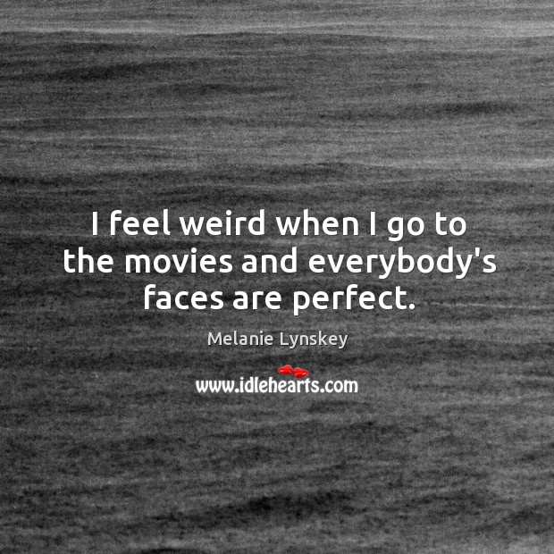 I feel weird when I go to the movies and everybody’s faces are perfect. Melanie Lynskey Picture Quote
