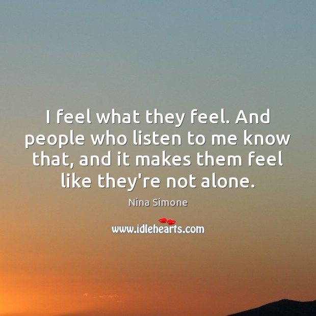 I feel what they feel. And people who listen to me know Nina Simone Picture Quote