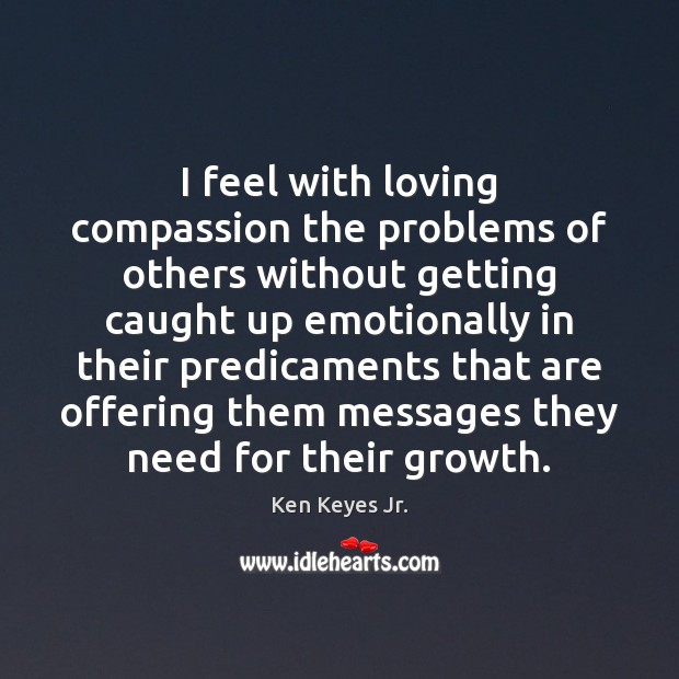 I feel with loving compassion the problems of others without getting caught Ken Keyes Jr. Picture Quote