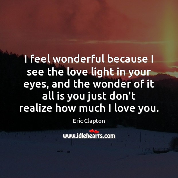 I feel wonderful because I see the love light in your eyes, I Love You Quotes Image