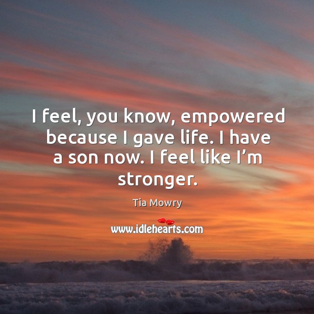 I feel, you know, empowered because I gave life. I have a son now. I feel like I’m stronger. Image