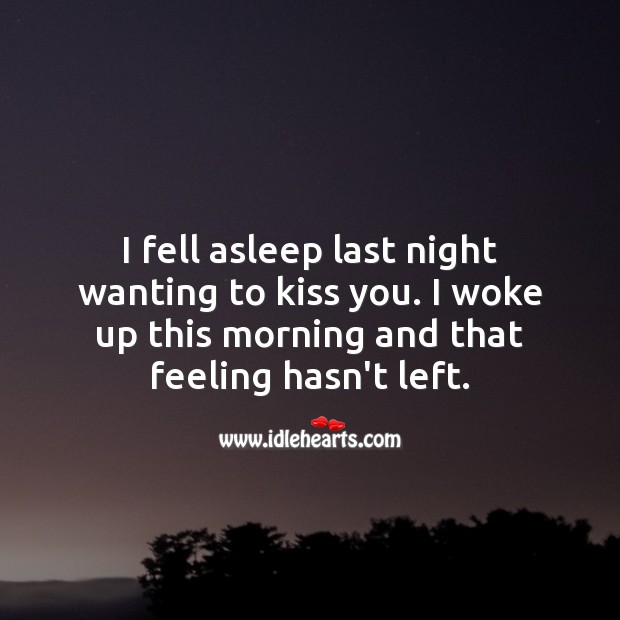 I fell asleep last night wanting to kiss you. I woke up this morning and that feeling hasn’t left. Kiss You Quotes Image