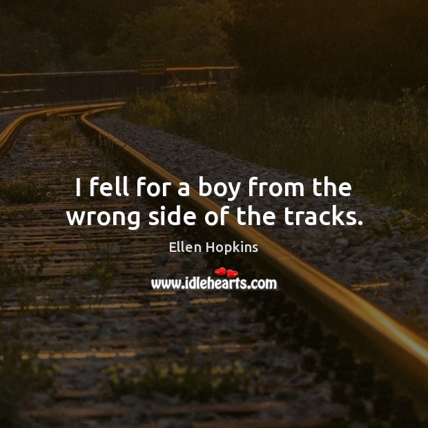 I fell for a boy from the wrong side of the tracks. Ellen Hopkins Picture Quote