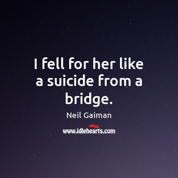 I fell for her like a suicide from a bridge. Neil Gaiman Picture Quote