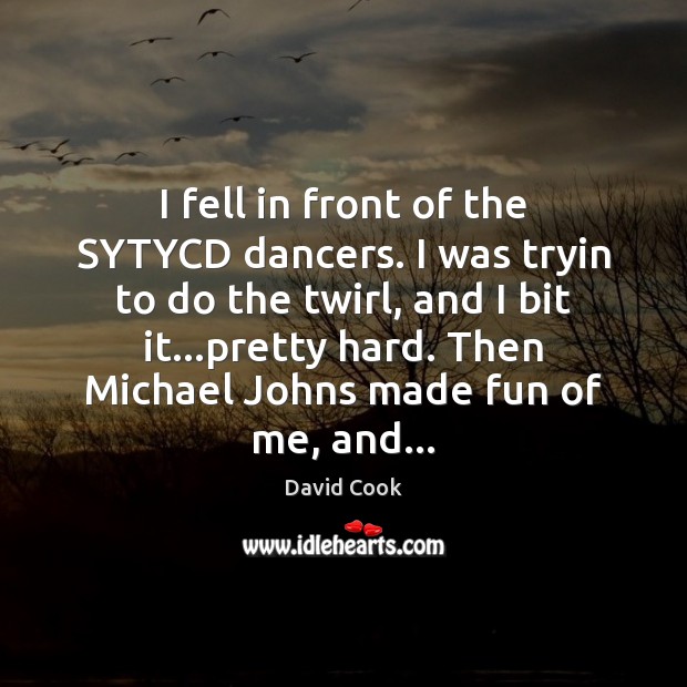 I fell in front of the SYTYCD dancers. I was tryin to David Cook Picture Quote