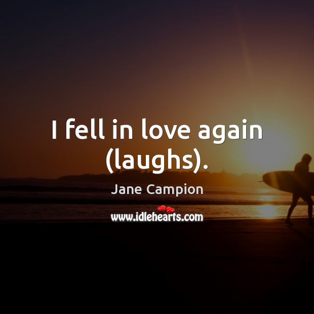 I fell in love again (laughs). Jane Campion Picture Quote