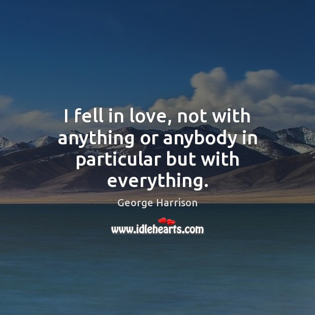 I fell in love, not with anything or anybody in particular but with everything. George Harrison Picture Quote