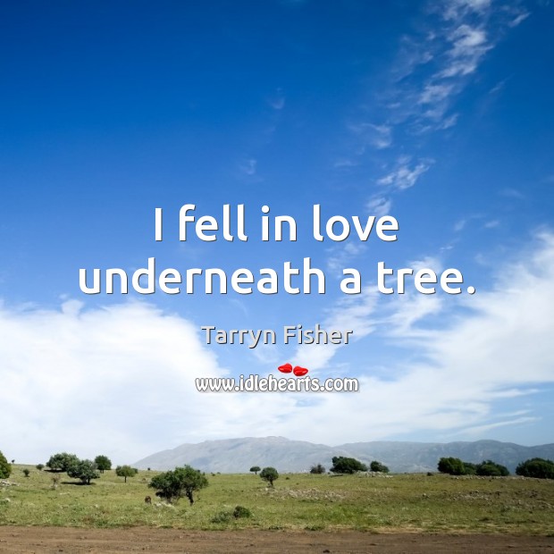 I fell in love underneath a tree. Tarryn Fisher Picture Quote