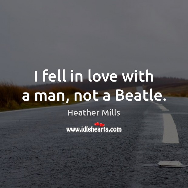 I fell in love with a man, not a Beatle. Heather Mills Picture Quote