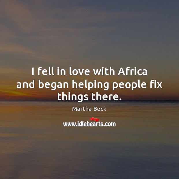 I fell in love with Africa and began helping people fix things there. Martha Beck Picture Quote