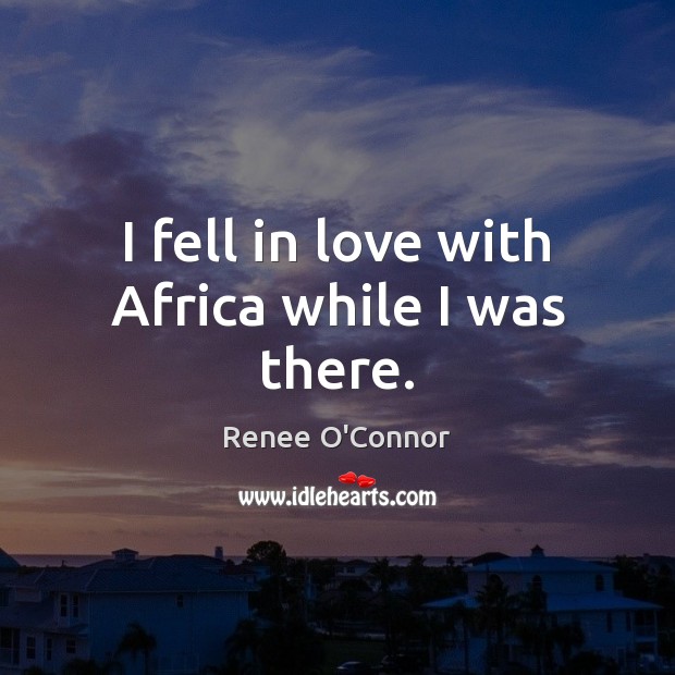I fell in love with Africa while I was there. Renee O’Connor Picture Quote
