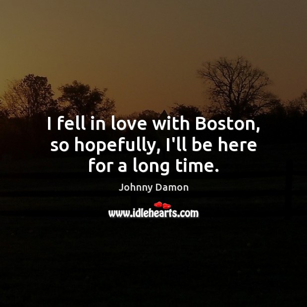 I fell in love with Boston, so hopefully, I’ll be here for a long time. Johnny Damon Picture Quote