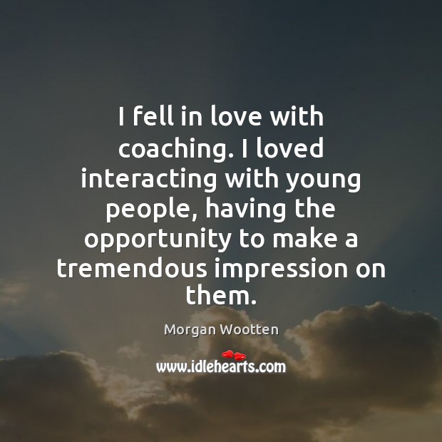 I fell in love with coaching. I loved interacting with young people, Morgan Wootten Picture Quote