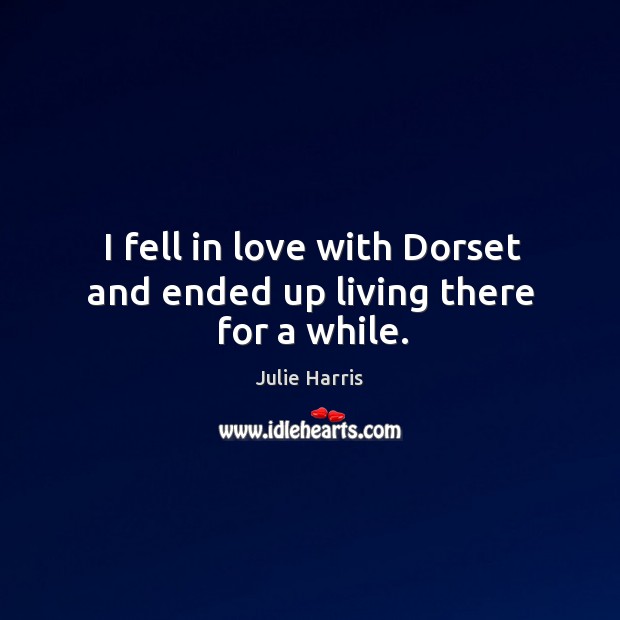 I fell in love with dorset and ended up living there for a while. Julie Harris Picture Quote