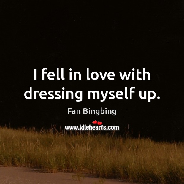 I fell in love with dressing myself up. Fan Bingbing Picture Quote
