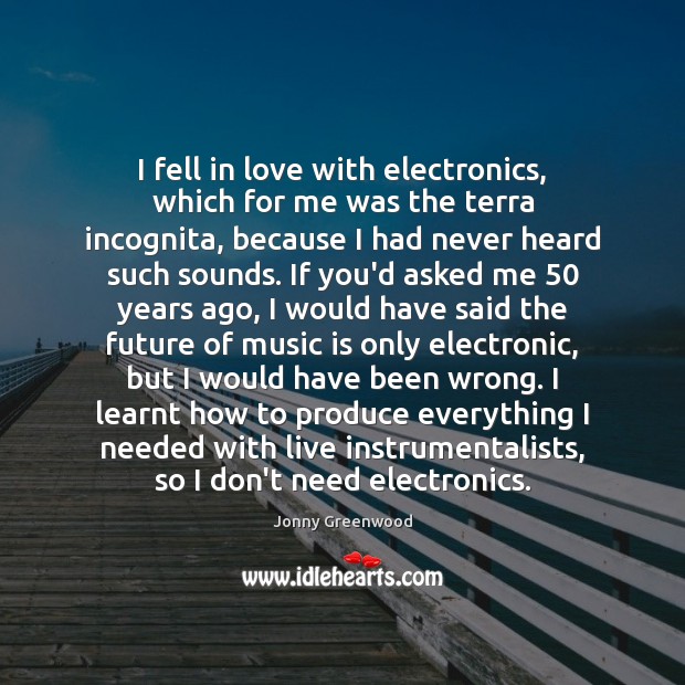 I fell in love with electronics, which for me was the terra Jonny Greenwood Picture Quote