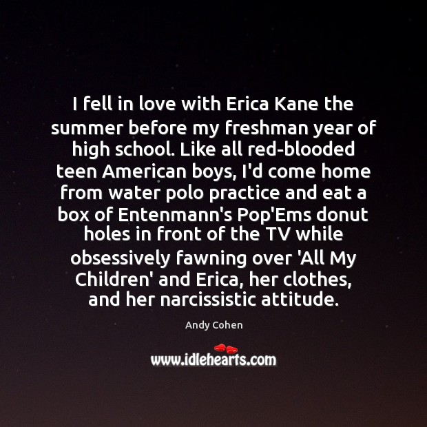I fell in love with Erica Kane the summer before my freshman Andy Cohen Picture Quote
