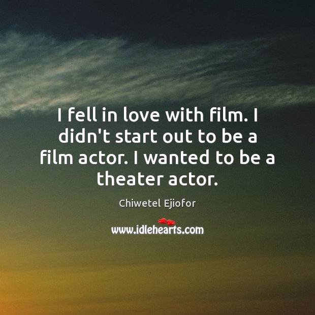 I fell in love with film. I didn’t start out to be Chiwetel Ejiofor Picture Quote