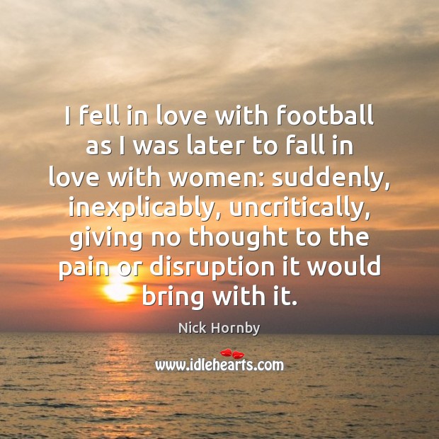 I fell in love with football as I was later to fall Nick Hornby Picture Quote