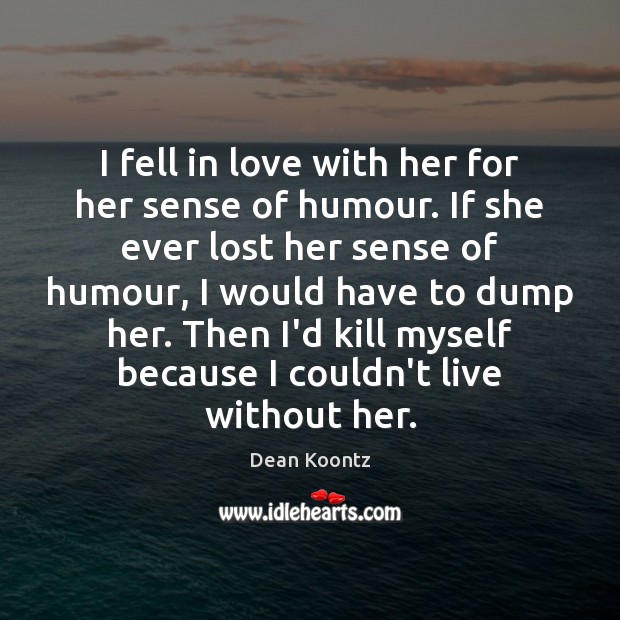 I fell in love with her for her sense of humour. If Dean Koontz Picture Quote