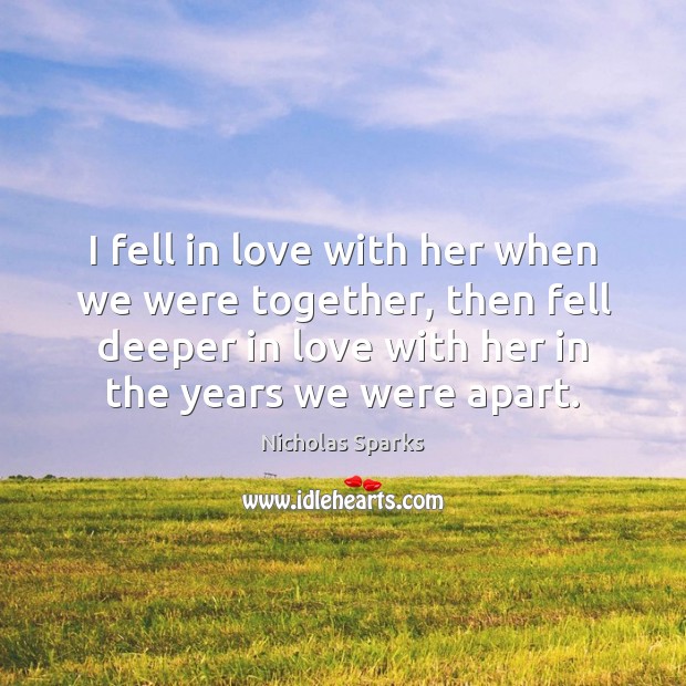 I fell in love with her when we were together, then fell Nicholas Sparks Picture Quote