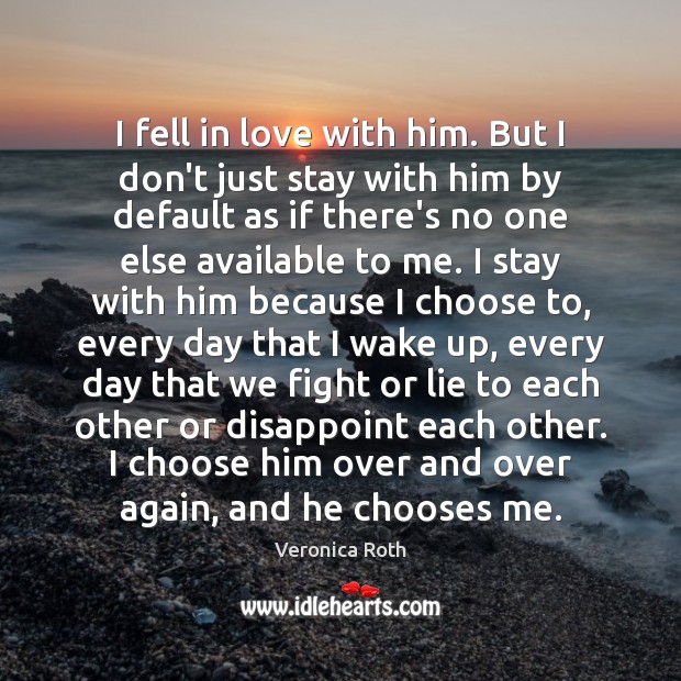 I fell in love with him. But I don’t just stay with Veronica Roth Picture Quote