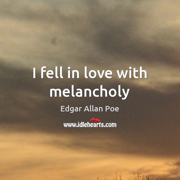 I fell in love with melancholy Edgar Allan Poe Picture Quote