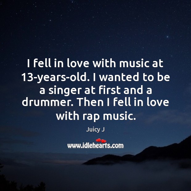 I fell in love with music at 13-years-old. I wanted to be Image