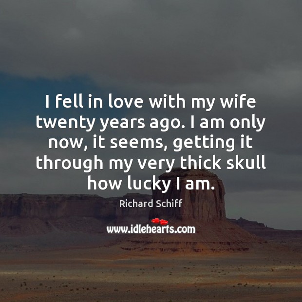 I fell in love with my wife twenty years ago. I am Richard Schiff Picture Quote