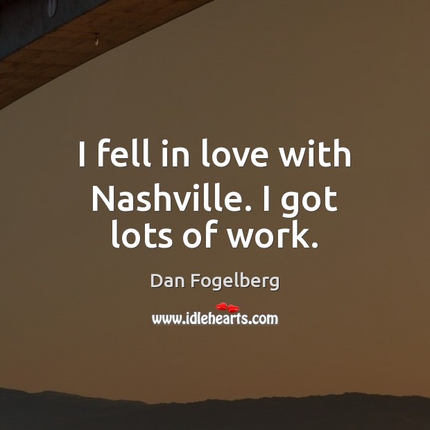 I fell in love with Nashville. I got lots of work. Image
