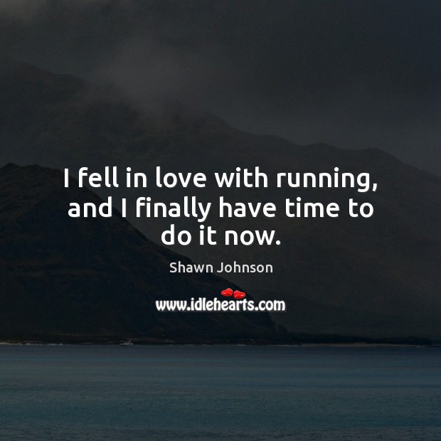 I fell in love with running, and I finally have time to do it now. Shawn Johnson Picture Quote
