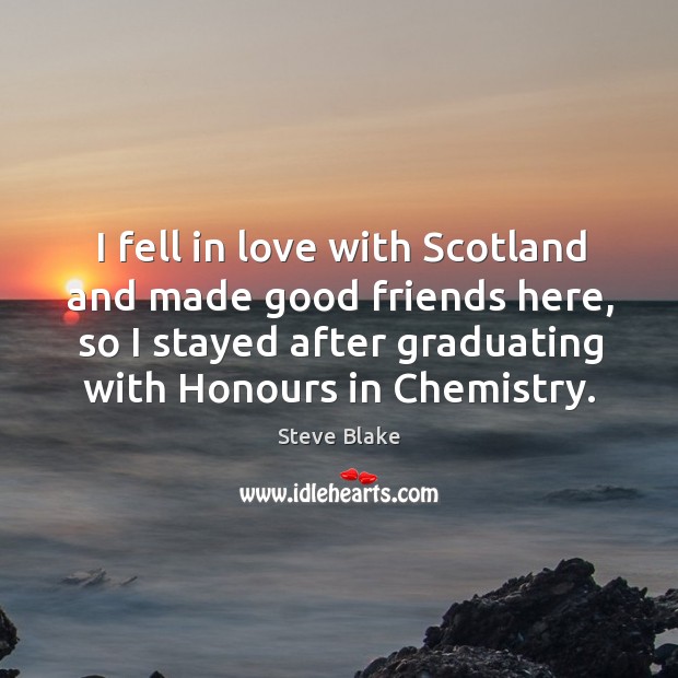 I fell in love with scotland and made good friends here, so I stayed after graduating with honours in chemistry. Steve Blake Picture Quote