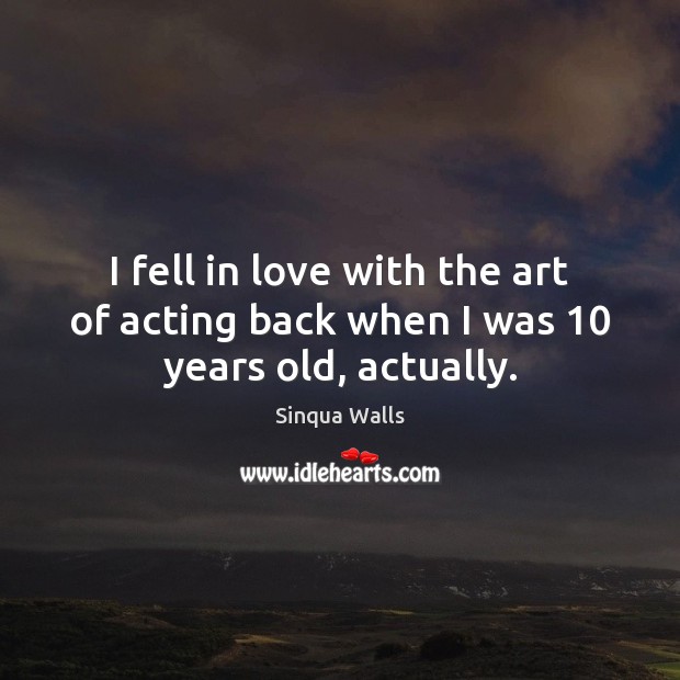 I fell in love with the art of acting back when I was 10 years old, actually. Sinqua Walls Picture Quote