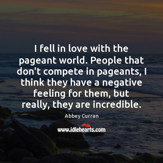 I fell in love with the pageant world. People that don’t compete Abbey Curran Picture Quote
