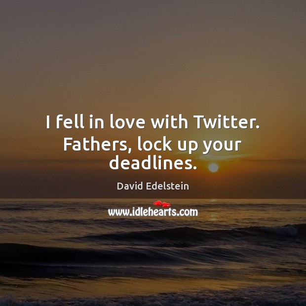 I fell in love with Twitter. Fathers, lock up your deadlines. David Edelstein Picture Quote